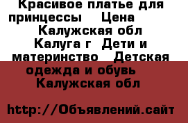 Красивое платье для принцессы  › Цена ­ 1 100 - Калужская обл., Калуга г. Дети и материнство » Детская одежда и обувь   . Калужская обл.